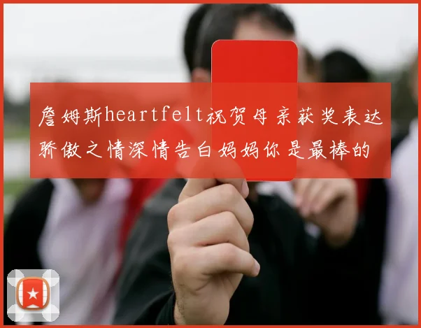 詹姆斯heartfelt祝贺母亲获奖表达骄傲之情深情告白妈妈你是最棒的我爱你