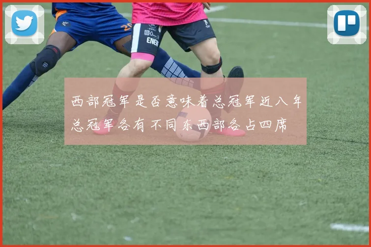 西部冠军是否意味着总冠军近八年总冠军各有不同东西部各占四席